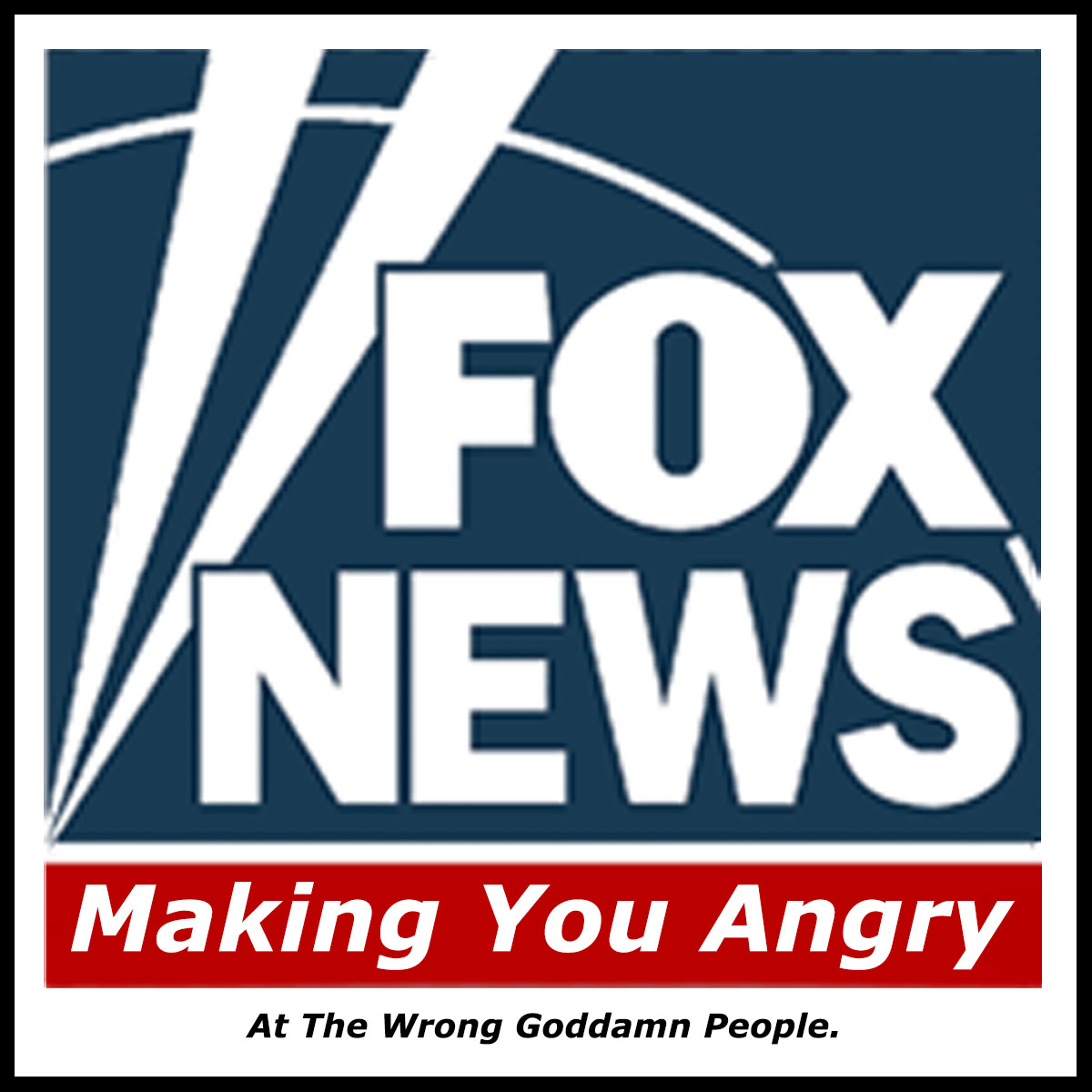 Fox News: Making You Angry (At The Wrong Goddamn People)